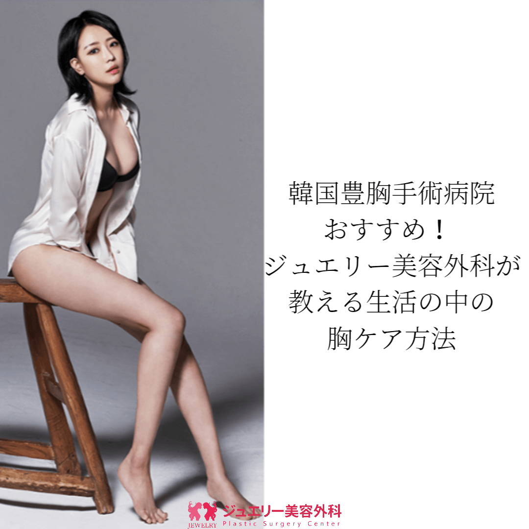 韓国豊胸手術病院おすすめ！ ジュエリー美容外科が教える生活の中の胸ケア方法
